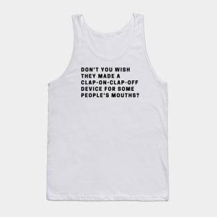 Don’t you wish they made a clap-on-clap-off device for some people’s mouths? Tank Top